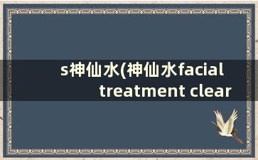 s神仙水(神仙水facial treatment clear lotion)